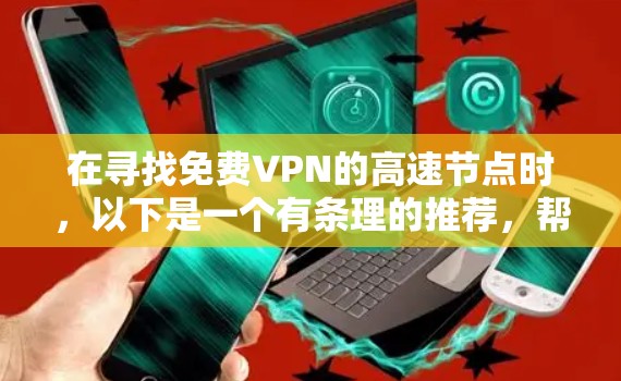 在寻找免费VPN的高速节点时,以下是一个有条理的推荐,帮助您根据不同的需求选择合适的平台 在寻找免费VPN的高速节点时,以下是一个有条理的推荐,帮助您根据不同的需求选择合适的平台