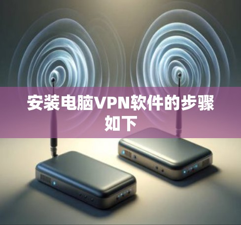 安装电脑VPN软件的步骤如下 安装电脑VPN软件的步骤如下