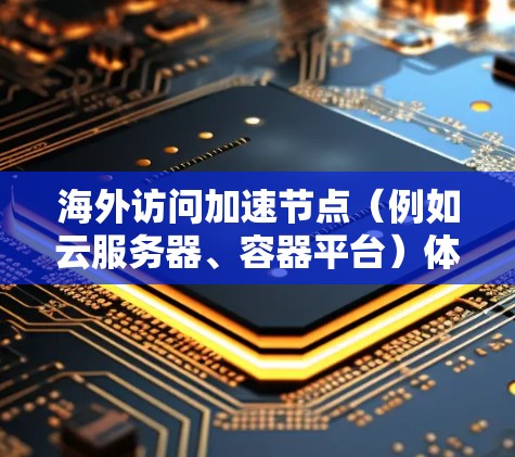 海外访问加速节点（例如云服务器、容器平台）体验的优化通常需要考虑以下几个方面