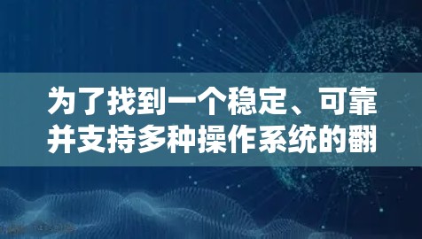 为了找到一个稳定、可靠并支持多种操作系统的翻墙软件，以下是详细的步骤和推荐