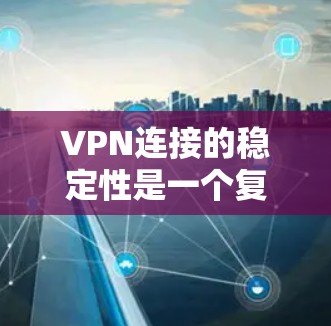 VPN连接的稳定性是一个复杂的问题，涉及多个关键部分。以下是对VPN连接稳定性的一般评估