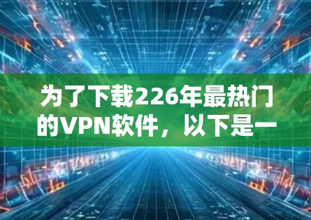 为了下载226年最热门的VPN软件,以下是一步步的指南 为了下载226年最热门的VPN软件,以下是一步步的指南