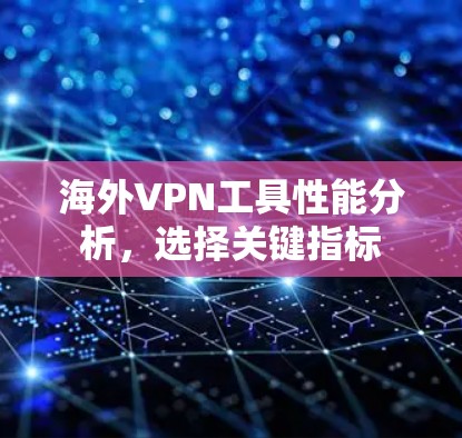 海外VPN工具性能分析,选择关键指标 海外VPN工具性能分析,选择关键指标
