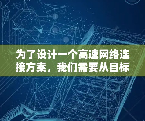 为了设计一个高速网络连接方案,我们需要从目标、背景、范围、基础设施、技术方案和实施步骤几个方面进行详细规划。以下是详细的步骤说明 为了设计一个高速网络连接方案,我们需要从目标、背景、范围、基础设施、技术方案和实施步骤几个方面进行详细规划。以下是详细的步骤说明