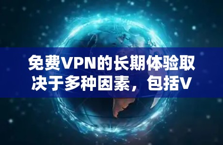 免费VPN的长期体验取决于多种因素,包括VPN公司的选择、使用的协议、设备的配置以及用户自身的使用习惯和预算。以下是一些综合考虑的长期使用体验建议 免费VPN的长期体验取决于多种因素,包括VPN公司的选择、使用的协议、设备的配置以及用户自身的使用习惯和预算。以下是一些综合考虑的长期使用体验建议