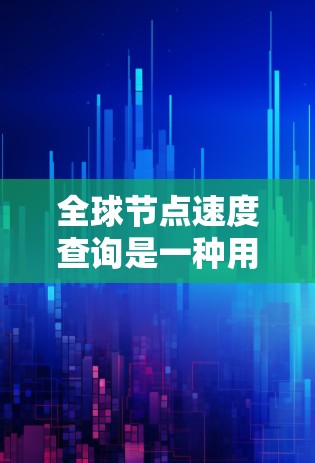 全球节点速度查询是一种用于测试网络性能的技术，主要通过记录网络流量来评估节点的速度。该查询广泛应用于测试网络性能、优化网络架构和进行网络测试。以下是关于全球节点速度查询的详细介绍