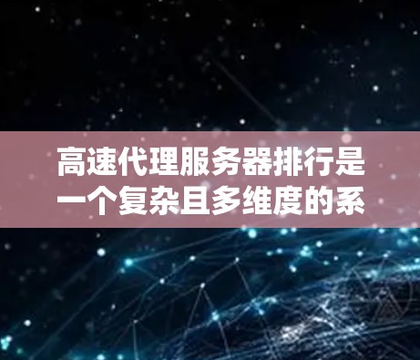 高速代理服务器排行是一个复杂且多维度的系统,涉及服务器的高效处理能力、性能指标以及实际应用需求。以下是对高速代理服务器排行的详细分析和总结 高速代理服务器排行是一个复杂且多维度的系统,涉及服务器的高效处理能力、性能指标以及实际应用需求。以下是对高速代理服务器排行的详细分析和总结