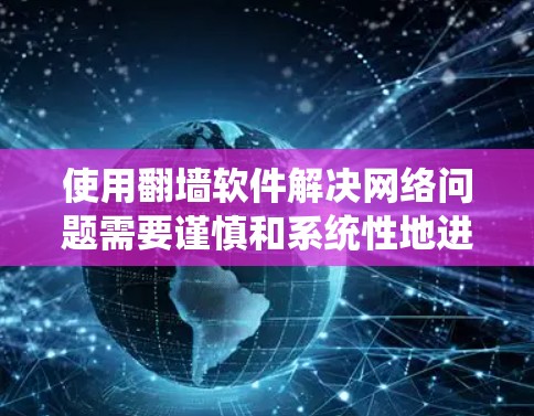使用翻墙软件解决网络问题需要谨慎和系统性地进行,以下是一个结构化的指南,帮助您安全高效地使用翻墙软件 使用翻墙软件解决网络问题需要谨慎和系统性地进行,以下是一个结构化的指南,帮助您安全高效地使用翻墙软件