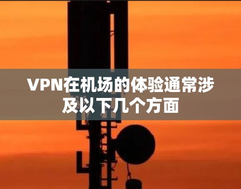 VPN在机场的体验通常涉及以下几个方面 VPN在机场的体验通常涉及以下几个方面