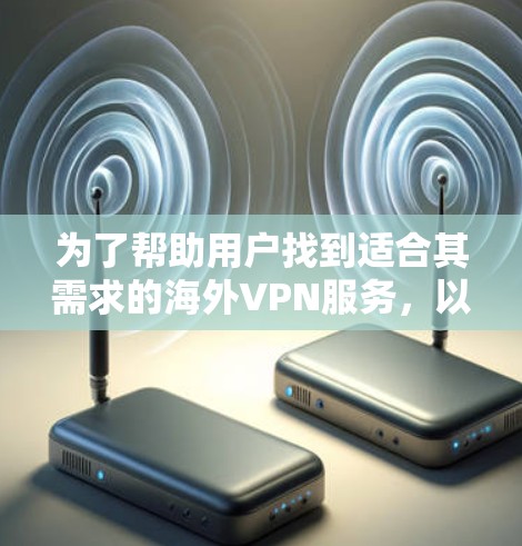 为了帮助用户找到适合其需求的海外VPN服务，以下是详细的推荐和推荐过程