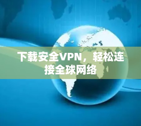 下载安全VPN，轻松连接全球网络
