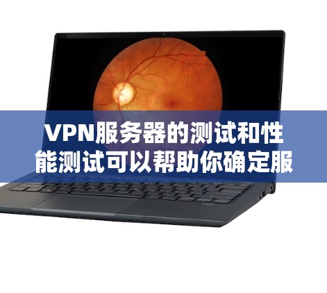 VPN服务器的测试和性能测试可以帮助你确定服务器的稳定性、带宽和延迟，以及客户端的性能。以下是使用测速工具测试VPN服务器的步骤和注意事项