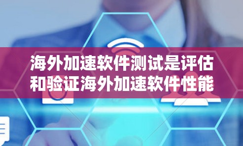 海外加速软件测试是评估和验证海外加速软件性能、稳定性、兼容性和安全性的关键步骤。以下是关于海外加速软件测试的详细信息