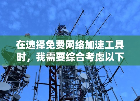 在选择免费网络加速工具时，我需要综合考虑以下几个步骤来确保选择合适的工具