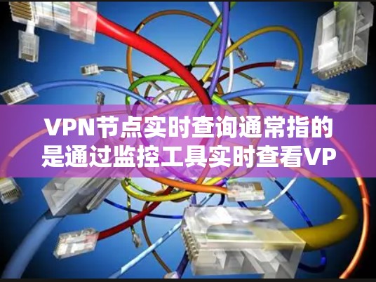 VPN节点实时查询通常指的是通过监控工具实时查看VPN服务器、端口或设备的状态。以下是一些常用的监控工具和方法，可以帮助你实时查询VPN节点的情况