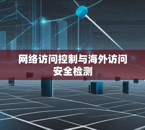 网络访问控制与海外访问安全检测