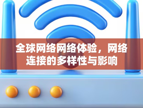 全球网络网络体验,网络连接的多样性与影响 全球网络网络体验,网络连接的多样性与影响