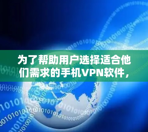 为了帮助用户选择适合他们需求的手机VPN软件,我们整理了以下推荐,涵盖不同用户群体的使用场景 为了帮助用户选择适合他们需求的手机VPN软件,我们整理了以下推荐,涵盖不同用户群体的使用场景