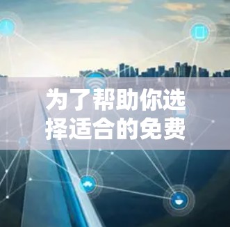 为了帮助你选择适合的免费VPN线路，以下是逐步的评估和推荐