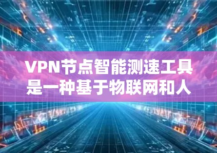 VPN节点智能测速工具是一种基于物联网和人工智能的高级网络监控技术,旨在通过实时数据采集和分析,优化网络管理和安全防护。以下是该技术的详细分析 VPN节点智能测速工具是一种基于物联网和人工智能的高级网络监控技术,旨在通过实时数据采集和分析,优化网络管理和安全防护。以下是该技术的详细分析