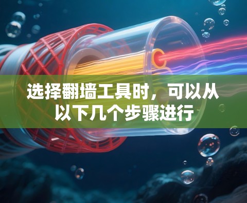 选择翻墙工具时,可以从以下几个步骤进行 选择翻墙工具时,可以从以下几个步骤进行