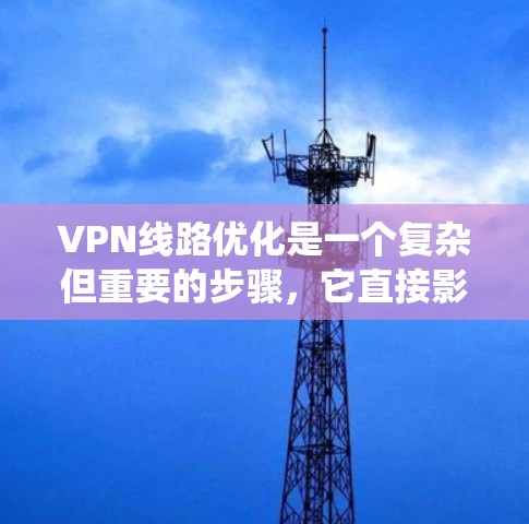 VPN线路优化是一个复杂但重要的步骤,它直接影响到网络的安全性和稳定性。以下是一份VPN线路优化的指南,帮助您系统化地规划和管理您的VPN连接 VPN线路优化是一个复杂但重要的步骤,它直接影响到网络的安全性和稳定性。以下是一份VPN线路优化的指南,帮助您系统化地规划和管理您的VPN连接