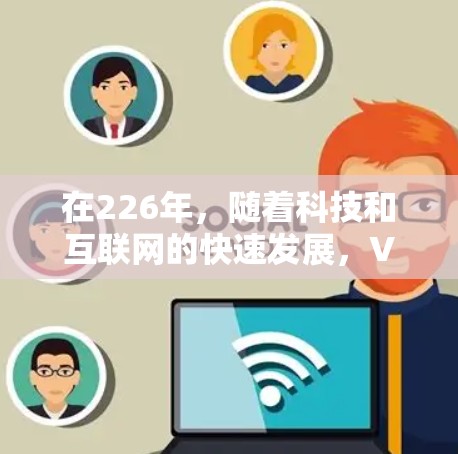 在226年，随着科技和互联网的快速发展，VPN工具将变得更加先进和多样化。以下是一些226年最新VPN工具的评测和推荐，帮助你选择最适合自己的工具