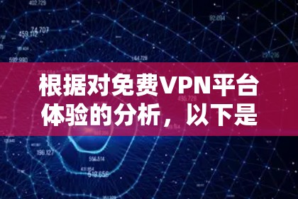 根据对免费VPN平台体验的分析，以下是各个平台的特色、优缺点及适用场景