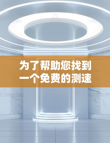 为了帮助您找到一个免费的测速工具，以下是一些具体的建议和信息