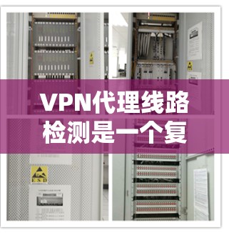 VPN代理线路检测是一个复杂但重要的任务,涉及多个步骤和工具的应用。以下是对VPN代理线路检测的详细指南 VPN代理线路检测是一个复杂但重要的任务,涉及多个步骤和工具的应用。以下是对VPN代理线路检测的详细指南