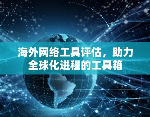 海外网络工具评估,助力全球化进程的工具箱 海外网络工具评估,助力全球化进程的工具箱