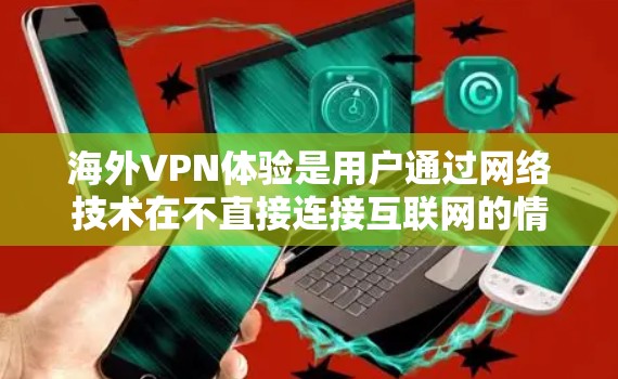 海外VPN体验是用户通过网络技术在不直接连接互联网的情况下,将数据传输到目标服务器,然后转移到目标网站或设备上,从而获得在线服务的能力。以下是对海外VPN体验的详细分析 海外VPN体验是用户通过网络技术在不直接连接互联网的情况下,将数据传输到目标服务器,然后转移到目标网站或设备上,从而获得在线服务的能力。以下是对海外VPN体验的详细分析