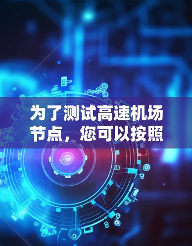 为了测试高速机场节点，您可以按照以下步骤进行