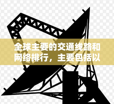 全球主要的交通线路和网络排行,主要包括以下内容 全球主要的交通线路和网络排行,主要包括以下内容