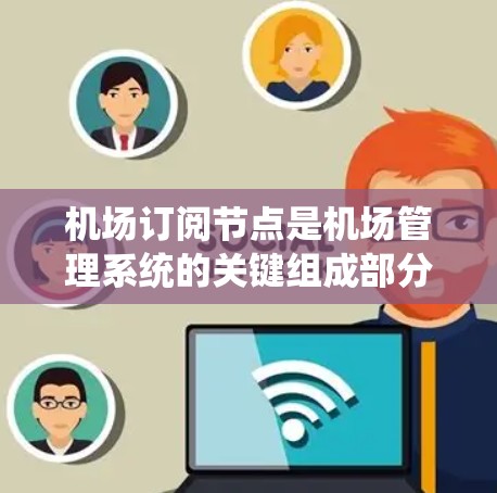 机场订阅节点是机场管理系统的关键组成部分，用于处理与航班预订、管理相关的数据和服务。以下是对该主题的详细分析和总结