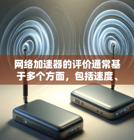 网络加速器的评价通常基于多个方面,包括速度、稳定性、界面、价格、易用性等。以下是对几种常见的网络加速器的综合评测 网络加速器的评价通常基于多个方面,包括速度、稳定性、界面、价格、易用性等。以下是对几种常见的网络加速器的综合评测