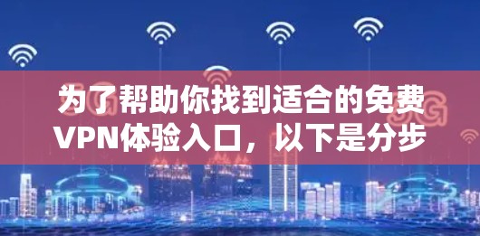 为了帮助你找到适合的免费VPN体验入口,以下是分步骤的推荐和建议 为了帮助你找到适合的免费VPN体验入口,以下是分步骤的推荐和建议