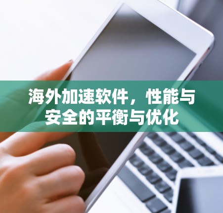 海外加速软件,性能与安全的平衡与优化 海外加速软件,性能与安全的平衡与优化