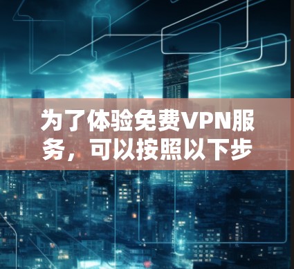 为了体验免费VPN服务，可以按照以下步骤进行