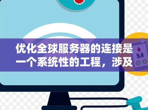 优化全球服务器的连接是一个系统性的工程，涉及多个方面，以下是一步步的解决方案