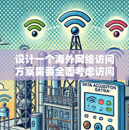 设计一个海外网络访问方案需要全面考虑访问的目的、范围、时间、地点、手段以及后续的反馈和改进。以下是一个清晰、结构化的访问方案框架 设计一个海外网络访问方案需要全面考虑访问的目的、范围、时间、地点、手段以及后续的反馈和改进。以下是一个清晰、结构化的访问方案框架