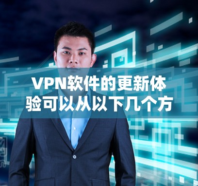 VPN软件的更新体验可以从以下几个方面进行总结