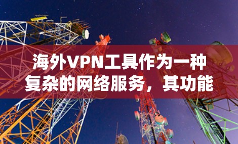 海外VPN工具作为一种复杂的网络服务，其功能和用途涉及加密、设备管理、安全措施等多个方面。以下是对这些工具的系统分析