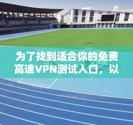为了找到适合你的免费高速VPN测试入口,以下是一些步骤性的建议 为了找到适合你的免费高速VPN测试入口,以下是一些步骤性的建议