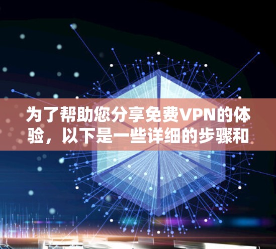 为了帮助您分享免费VPN的体验,以下是一些详细的步骤和信息 为了帮助您分享免费VPN的体验,以下是一些详细的步骤和信息