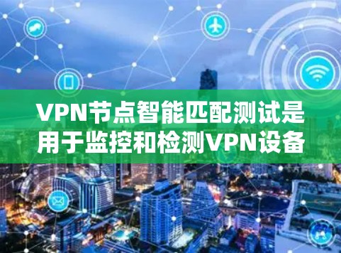 VPN节点智能匹配测试是用于监控和检测VPN设备潜在恶意行为的一种安全检测方法。以下是关于该主题的详细总结 VPN节点智能匹配测试是用于监控和检测VPN设备潜在恶意行为的一种安全检测方法。以下是关于该主题的详细总结