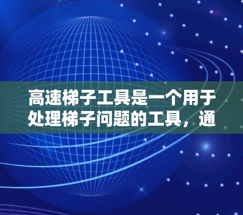 高速梯子工具是一个用于处理梯子问题的工具，通常用于在无法使用梯子的情况下解决问题。为了下载和安装该工具，您可以按照以下步骤进行操作