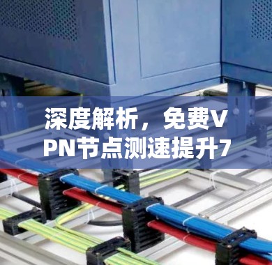 深度解析，免费VPN节点测速提升7%的原因与解决方案