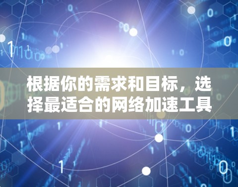 根据你的需求和目标，选择最适合的网络加速工具如下