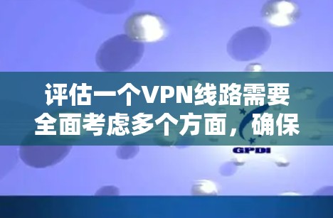 评估一个VPN线路需要全面考虑多个方面,确保评估结果准确、可靠。以下是详细的步骤和评估框架 评估一个VPN线路需要全面考虑多个方面,确保评估结果准确、可靠。以下是详细的步骤和评估框架